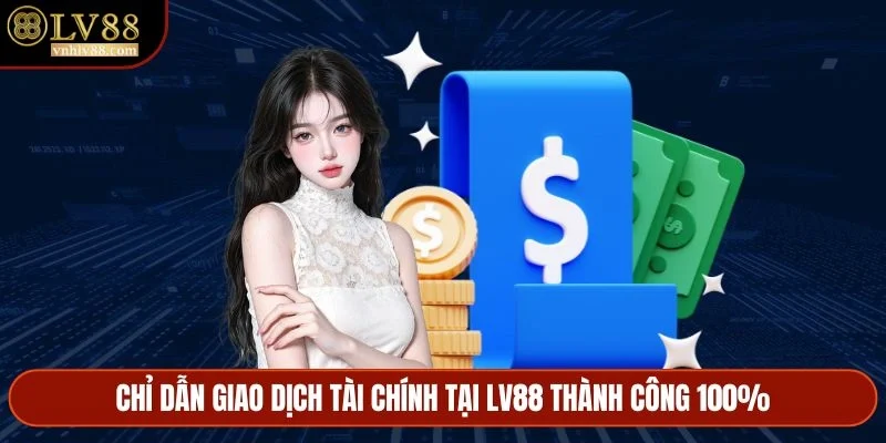 Chỉ dẫn giao dịch tài chính tại LV88 thành công 100%